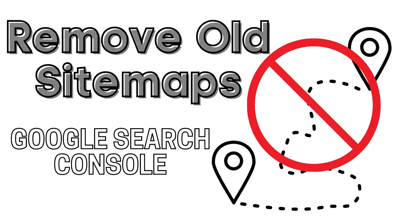 Remove Old Sitemaps From Google Search Console